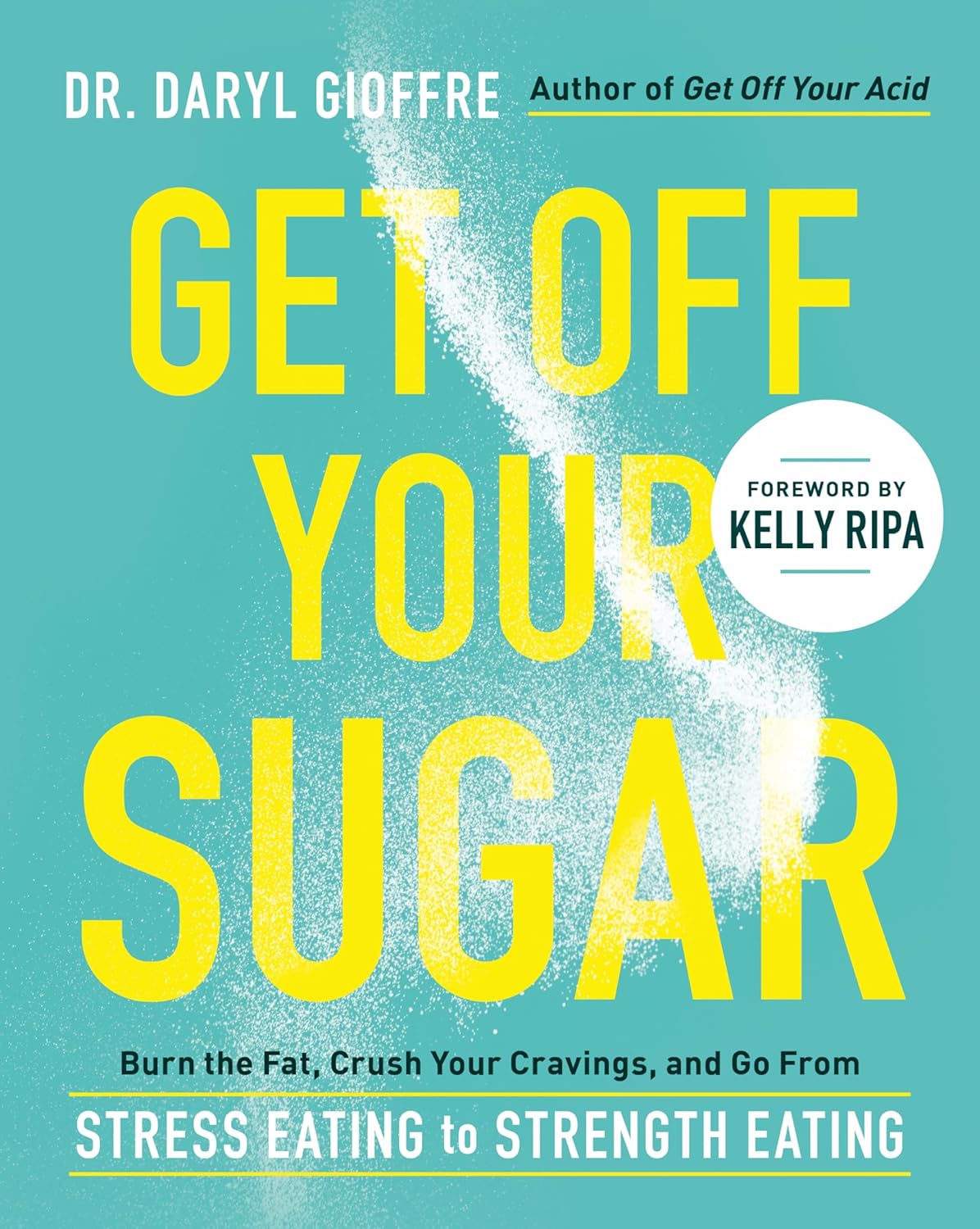 Get Off Your Sugar: Burn the Fat, Crush Your Cravings, and Go From Stress Eating to Strength Eating: Dr. Daryl Gioffre: 9780738286228: Amazon.com: Books